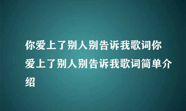 你爱上了别人别告诉我歌词你爱上了别人别告诉我歌词简单介绍
