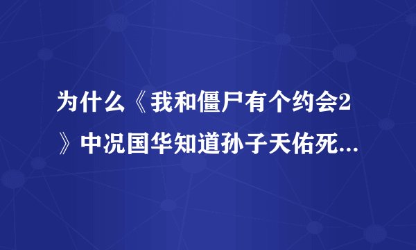 为什么《我和僵尸有个约会2》中况国华知道孙子天佑死了还能继续跟准孙媳妇马小玲相爱？