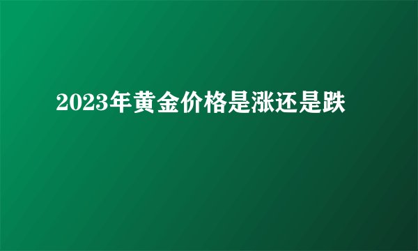 2023年黄金价格是涨还是跌