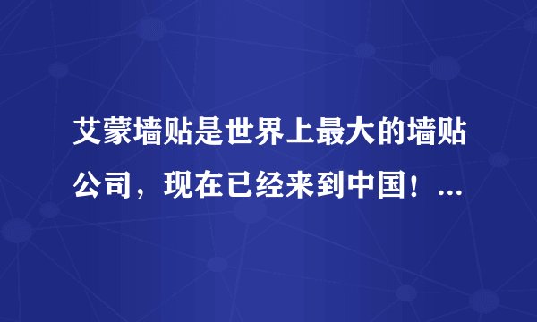 艾蒙墙贴是世界上最大的墙贴公司，现在已经来到中国！！！!和我们比，其他墙贴都是垃圾，都是骗子来的