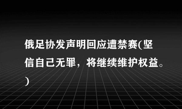 俄足协发声明回应遭禁赛(坚信自己无罪，将继续维护权益。)