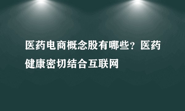 医药电商概念股有哪些？医药健康密切结合互联网