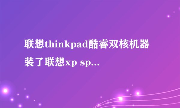 联想thinkpad酷睿双核机器装了联想xp sp3 oem系统后感觉不快，什么原因？