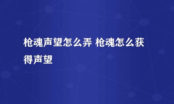 枪魂声望怎么弄 枪魂怎么获得声望