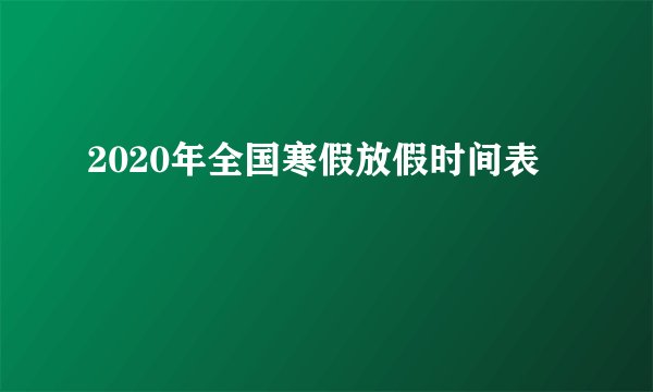 2020年全国寒假放假时间表
