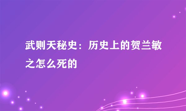 武则天秘史:历史上的贺兰敏之怎么死的