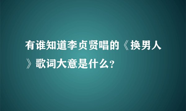 有谁知道李贞贤唱的《换男人》歌词大意是什么？
