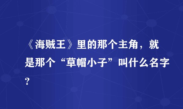 《海贼王》里的那个主角，就是那个“草帽小子”叫什么名字？