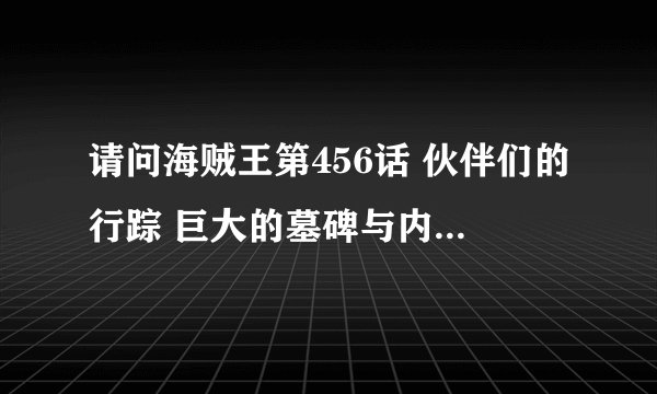 请问海贼王第456话 伙伴们的行踪 巨大的墓碑与内裤的恩情这集米霍克怎么会出现，