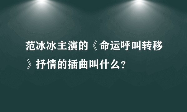 范冰冰主演的《命运呼叫转移》抒情的插曲叫什么？