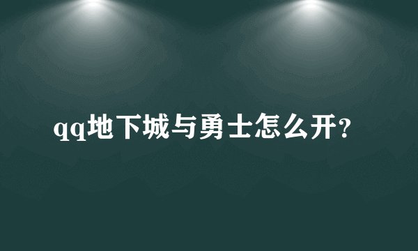 qq地下城与勇士怎么开？