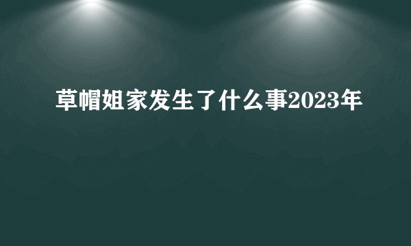 草帽姐家发生了什么事2023年