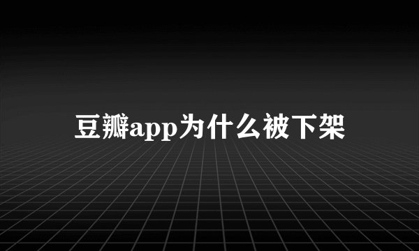 豆瓣app为什么被下架