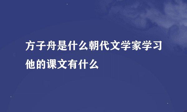 方子舟是什么朝代文学家学习他的课文有什么