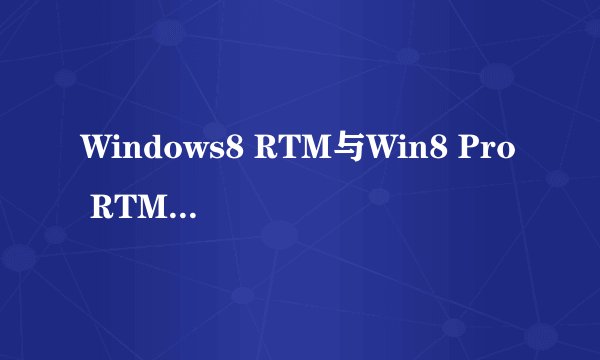 Windows8 RTM与Win8 Pro RTM有何区别