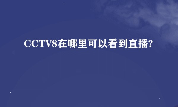 CCTV8在哪里可以看到直播?
