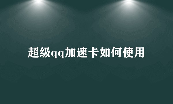 超级qq加速卡如何使用
