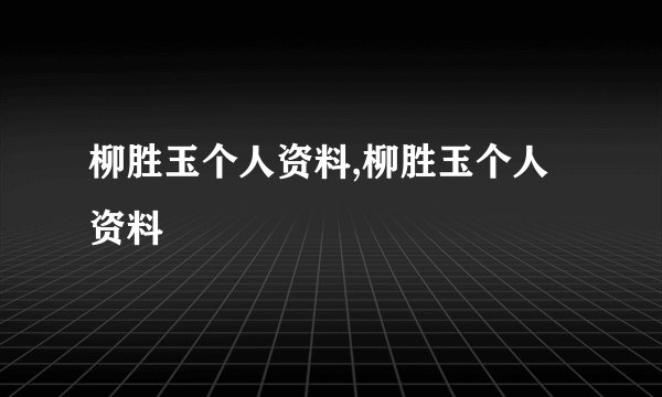 柳胜玉个人资料,柳胜玉个人资料