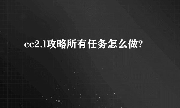 cc2.l攻略所有任务怎么做?