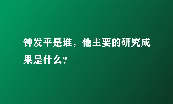 钟发平是谁，他主要的研究成果是什么？