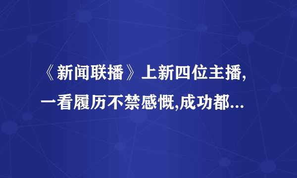 《新闻联播》上新四位主播,一看履历不禁感慨,成功都是熬出来的