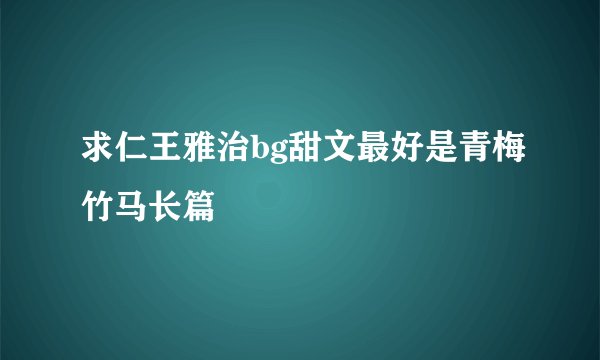 求仁王雅治bg甜文最好是青梅竹马长篇