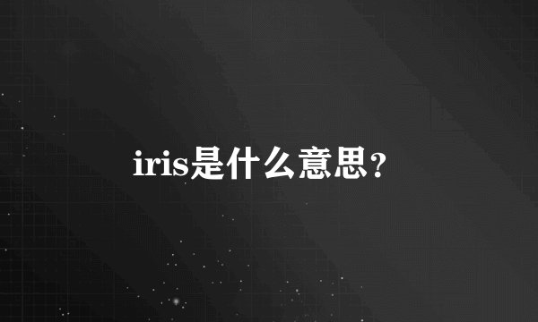 iris是什么意思？