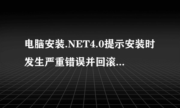 电脑安装.NET4.0提示安装时发生严重错误并回滚怎么解决