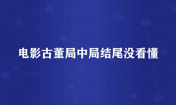 电影古董局中局结尾没看懂