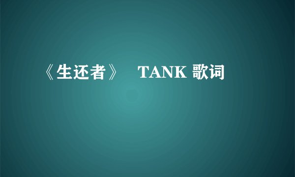 《生还者》   TANK 歌词