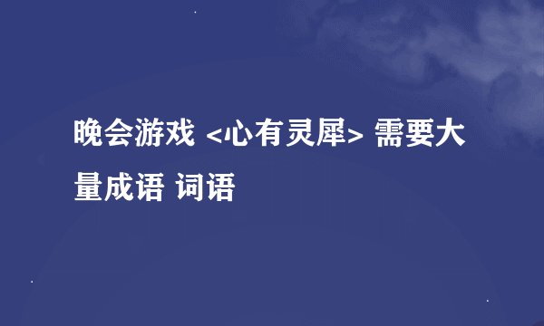 晚会游戏 <心有灵犀> 需要大量成语 词语