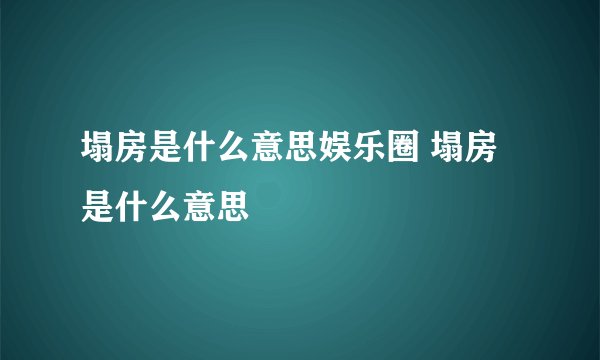 塌房是什么意思娱乐圈 塌房是什么意思