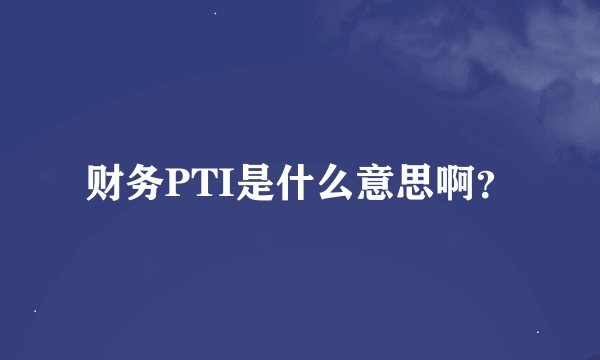 财务PTI是什么意思啊？