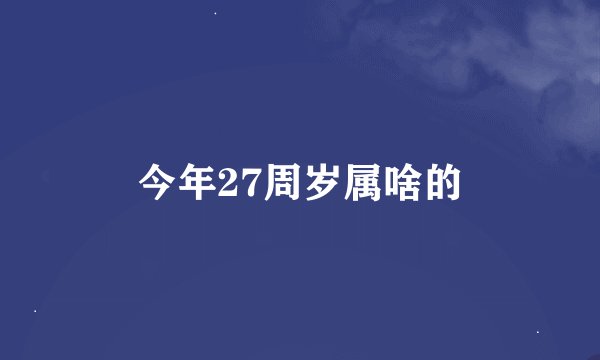 今年27周岁属啥的