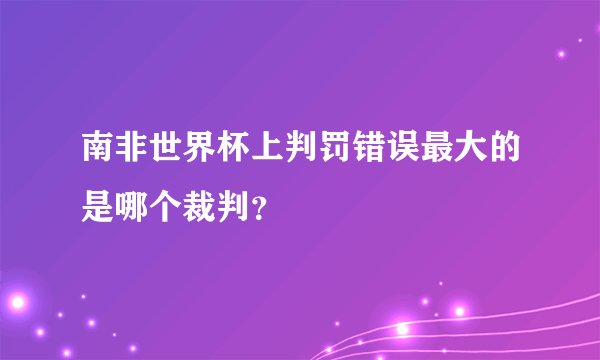 南非世界杯上判罚错误最大的是哪个裁判？