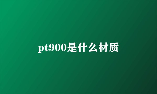 pt900是什么材质