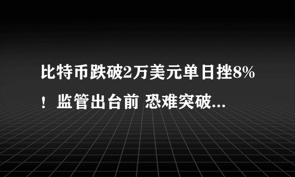 比特币跌破2万美元单日挫8%！监管出台前 恐难突破2.5万