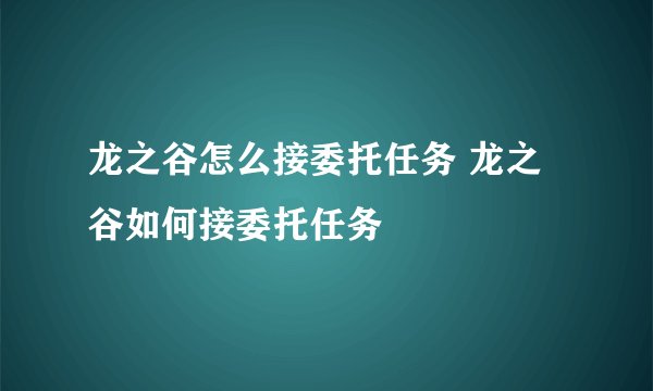 龙之谷怎么接委托任务 龙之谷如何接委托任务