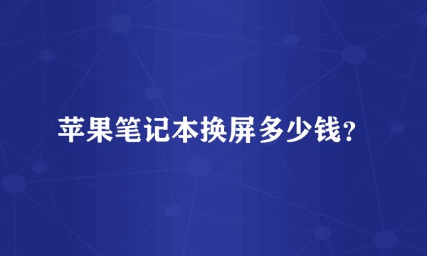 苹果笔记本换屏多少钱？