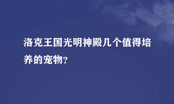 洛克王国光明神殿几个值得培养的宠物？
