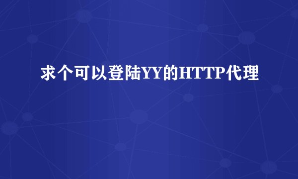 求个可以登陆YY的HTTP代理