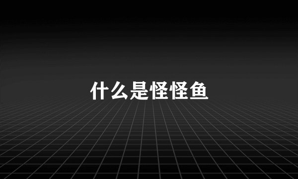 什么是怪怪鱼