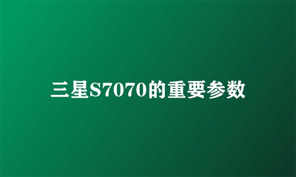 三星S7070的重要参数