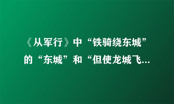 《从军行》中“铁骑绕东城”的“东城”和“但使龙城飞将在”中的“龙城”泛指什么？