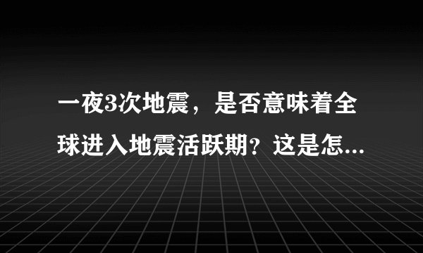 一夜3次地震，是否意味着全球进入地震活跃期？这是怎么回事？