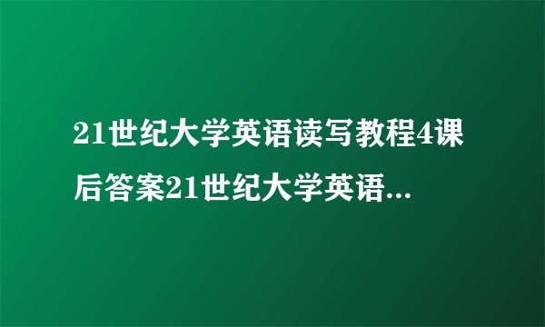 21世纪大学英语读写教程4课后答案21世纪大学英语读写教程第4册单元2课文详析