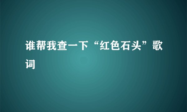 谁帮我查一下“红色石头”歌词