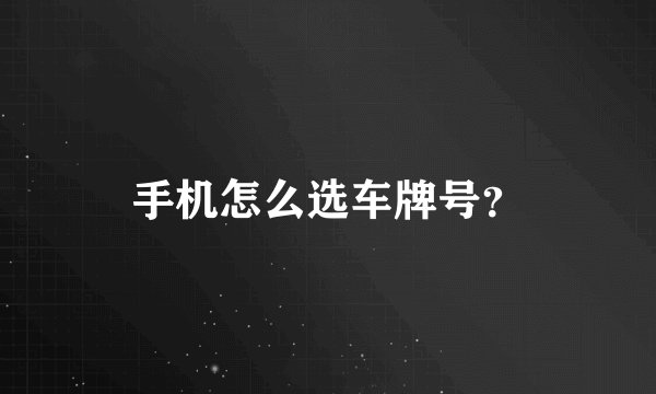 手机怎么选车牌号？