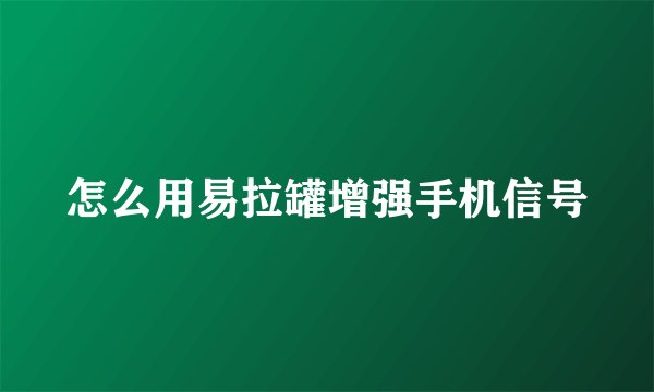 怎么用易拉罐增强手机信号