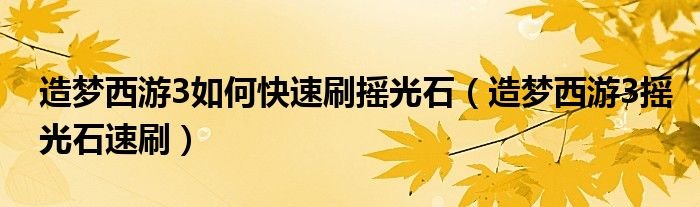 造梦西游3如何快速刷摇光石造梦西游3摇光石速刷